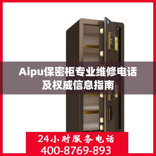 Aipu保密柜专业维修电话及权威信息指南