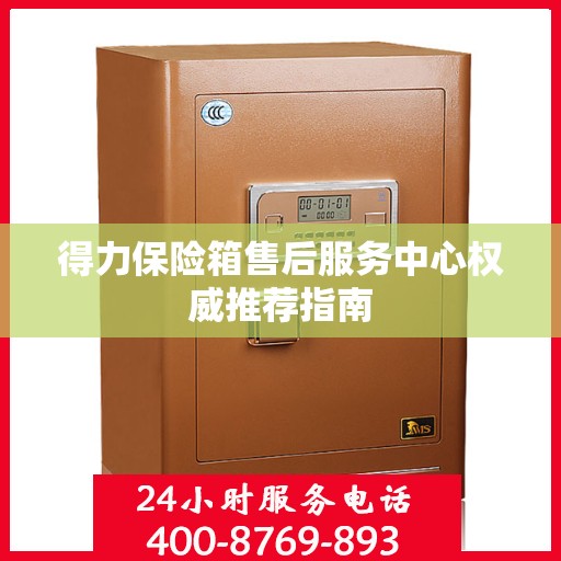 得力保险箱售后服务中心权威推荐指南