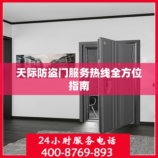 天际防盗门服务热线全方位指南