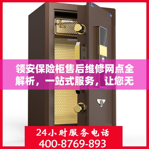 领安保险柜售后维修网点全解析，一站式服务，让您无忧维权！