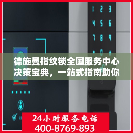 德施曼指纹锁全国服务中心决策宝典，一站式指南助你明智选择服务支持