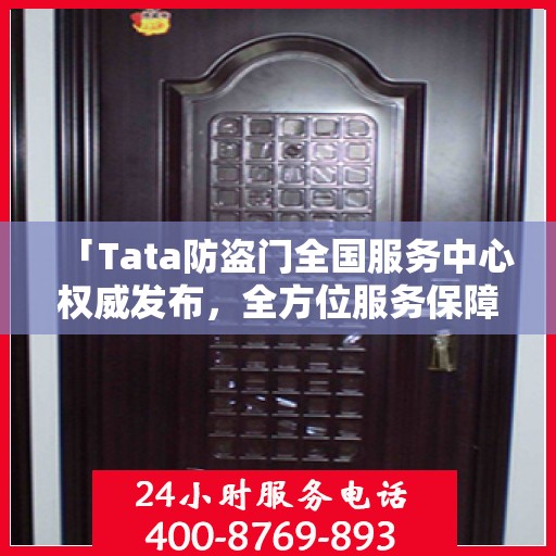 「Tata防盗门全国服务中心权威发布，全方位服务保障，让您安心居家」