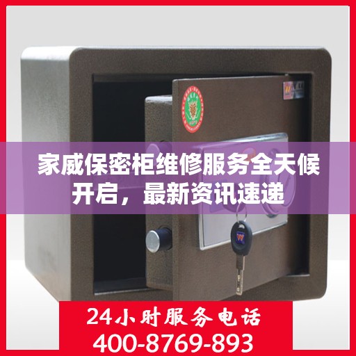 家威保密柜维修服务全天候开启，最新资讯速递