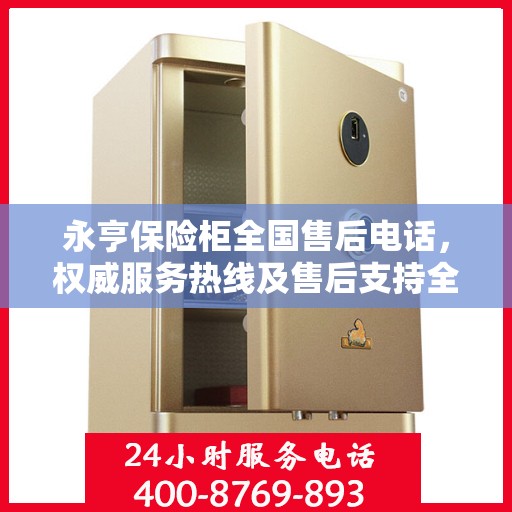 永亨保险柜全国售后电话，权威服务热线及售后支持全解析