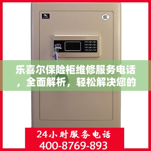乐喜尔保险柜维修服务电话，全面解析，轻松解决您的维修难题