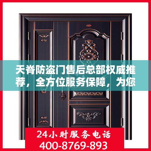 天脊防盗门售后总部权威推荐，全方位服务保障，为您的安全保驾护航