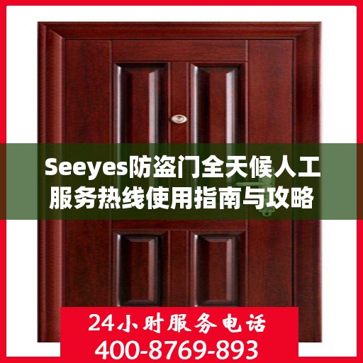 Seeyes防盗门全天候人工服务热线使用指南与攻略