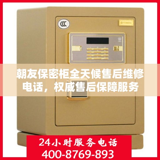 朝友保密柜全天候售后维修电话，权威售后保障服务