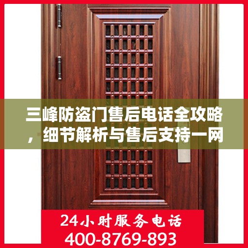 三峰防盗门售后电话全攻略，细节解析与售后支持一网打尽