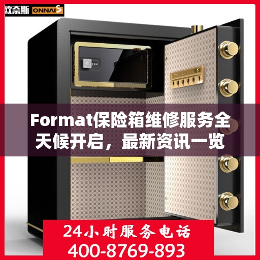 Format保险箱维修服务全天候开启，最新资讯一览
