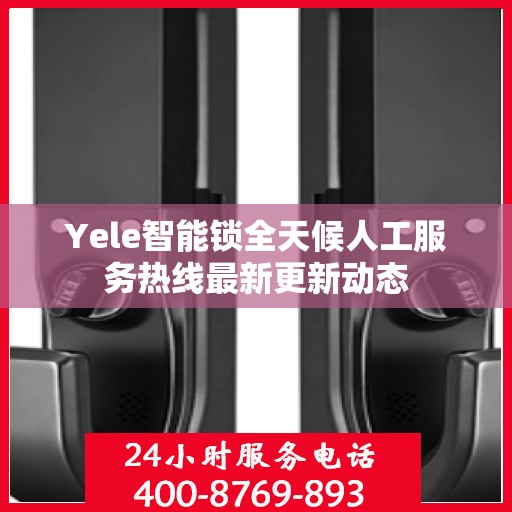 Yele智能锁全天候人工服务热线最新更新动态