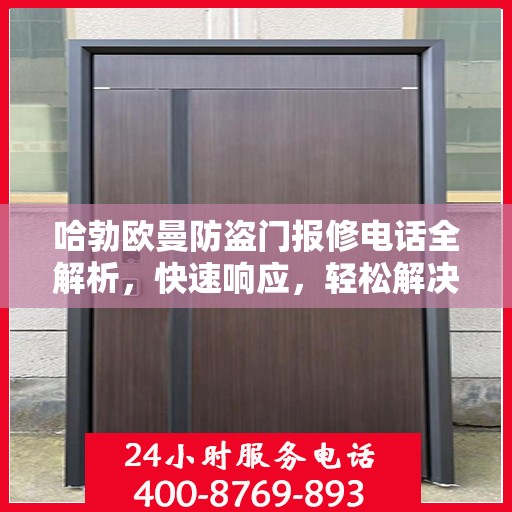 哈勃欧曼防盗门报修电话全解析，快速响应，轻松解决您的维修需求
