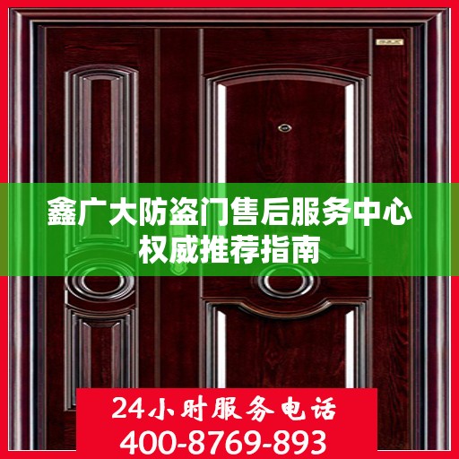 鑫广大防盗门售后服务中心权威推荐指南