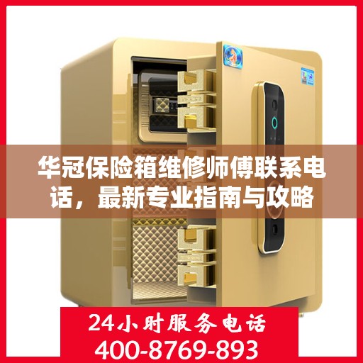 华冠保险箱维修师傅联系电话，最新专业指南与攻略