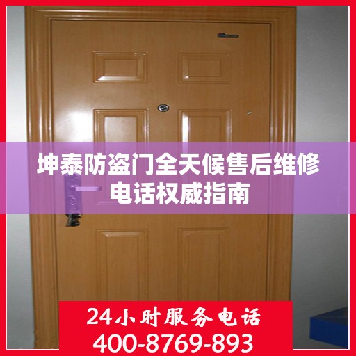 坤泰防盗门全天候售后维修电话权威指南