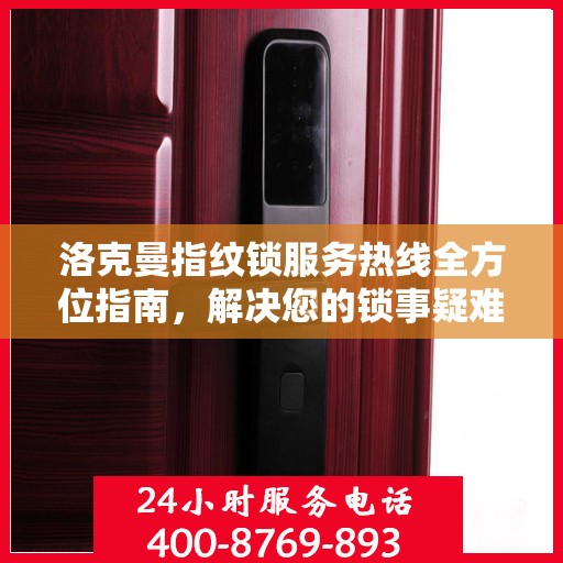 洛克曼指纹锁服务热线全方位指南，解决您的锁事疑难，贴心服务就在一线之间
