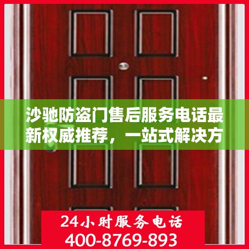 沙驰防盗门售后服务电话最新权威推荐，一站式解决方案的贴心服务热线！