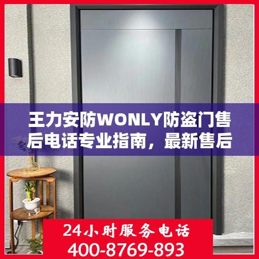 王力安防WONLY防盗门售后电话专业指南，最新售后攻略及联系方式