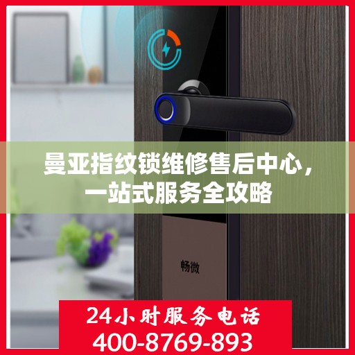 曼亚指纹锁维修售后中心，一站式服务全攻略