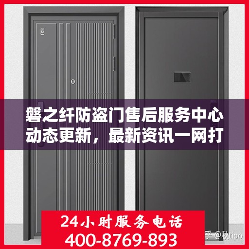 磐之纤防盗门售后服务中心动态更新，最新资讯一网打尽