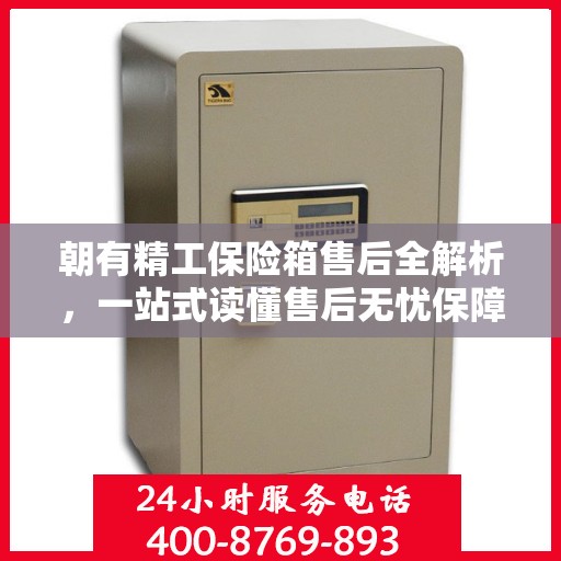朝有精工保险箱售后全解析，一站式读懂售后无忧保障