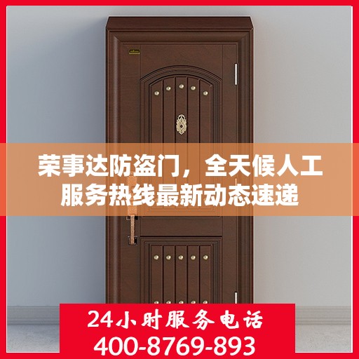 荣事达防盗门，全天候人工服务热线最新动态速递