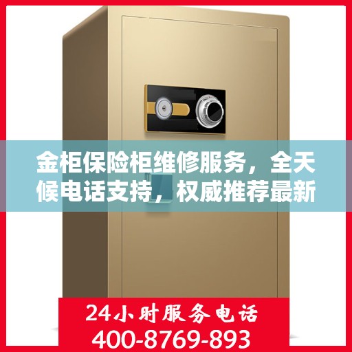 金柜保险柜维修服务，全天候电话支持，权威推荐最新维修热线
