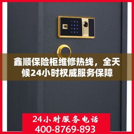 鑫顺保险柜维修热线，全天候24小时权威服务保障