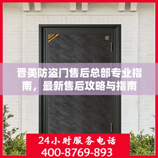 晋美防盗门售后总部专业指南，最新售后攻略与指南