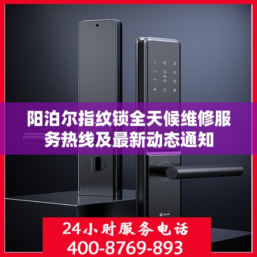 阳泊尔指纹锁全天候维修服务热线及最新动态通知