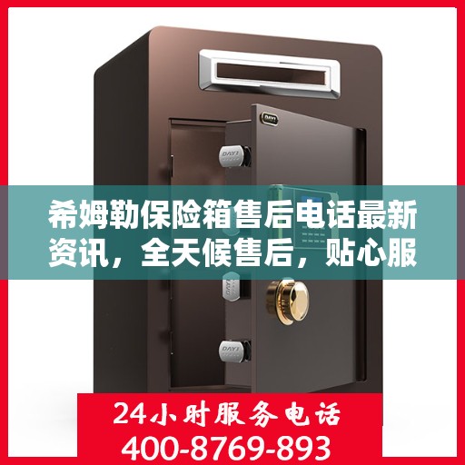 希姆勒保险箱售后电话最新资讯，全天候售后，贴心服务保障您的安全