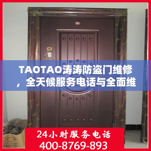 TAOTAO涛涛防盗门维修，全天候服务电话与全面维修攻略