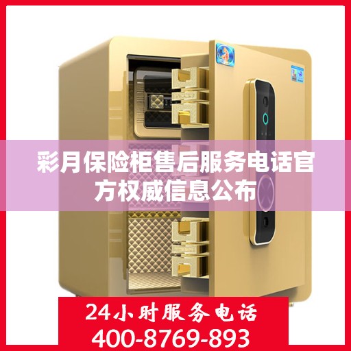 彩月保险柜售后服务电话官方权威信息公布