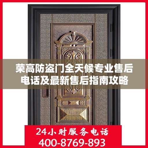 荣高防盗门全天候专业售后电话及最新售后指南攻略