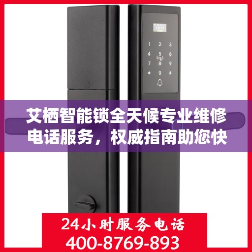 艾栖智能锁全天候专业维修电话服务，权威指南助您快速解决问题