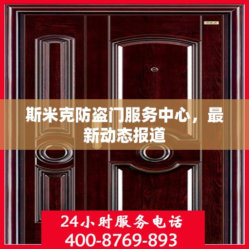 斯米克防盗门服务中心，最新动态报道