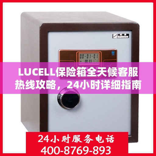 LUCELL保险箱全天候客服热线攻略，24小时详细指南