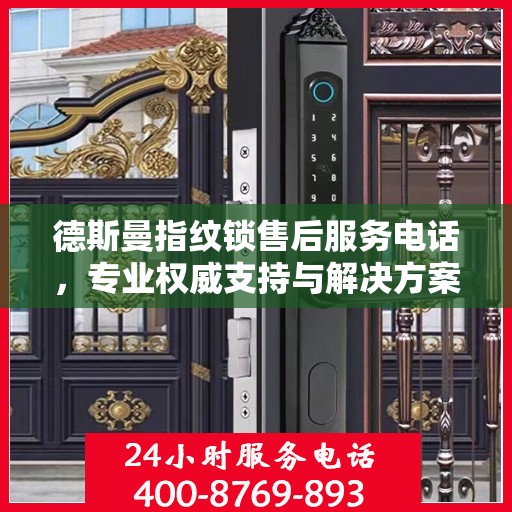 德斯曼指纹锁售后服务电话，专业权威支持与解决方案指南