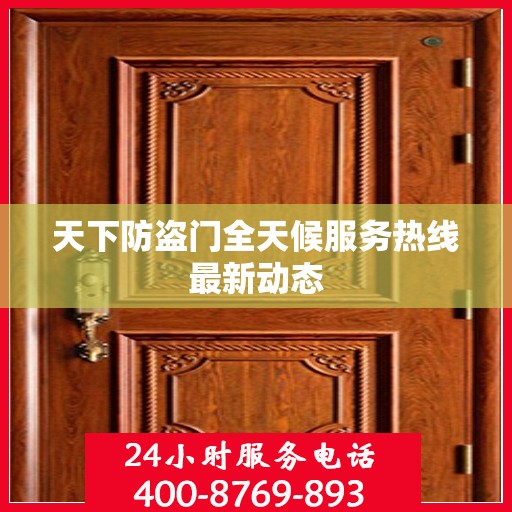 天下防盗门全天候服务热线最新动态