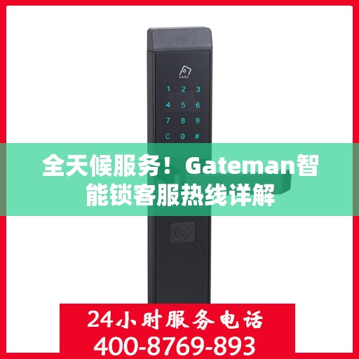 全天候服务！Gateman智能锁客服热线详解