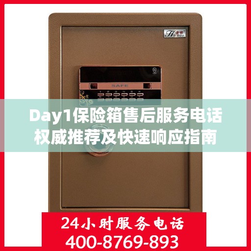 Day1保险箱售后服务电话权威推荐及快速响应指南