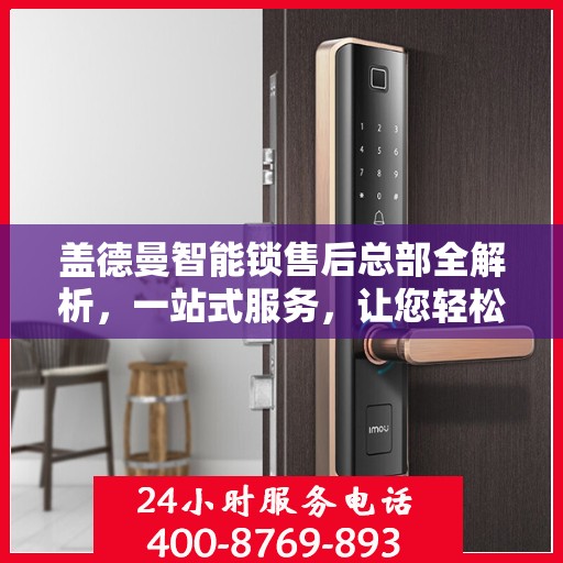 盖德曼智能锁售后总部全解析，一站式服务，让您轻松无忧
