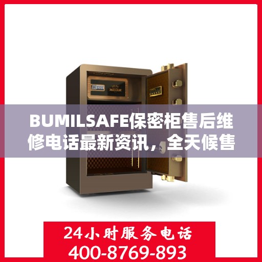 BUMILSAFE保密柜售后维修电话最新资讯，全天候售后，贴心服务不间断