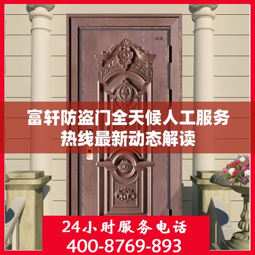 富轩防盗门全天候人工服务热线最新动态解读