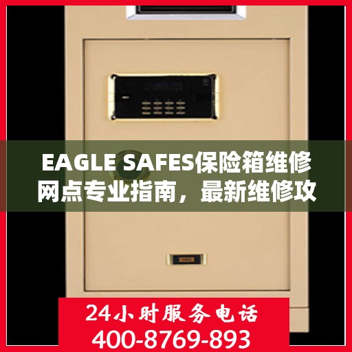 EAGLE SAFES保险箱维修网点专业指南，最新维修攻略速递