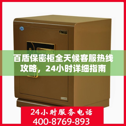 百盾保密柜全天候客服热线攻略，24小时详细指南
