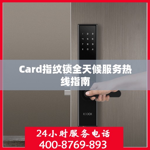 Card指纹锁全天候服务热线指南