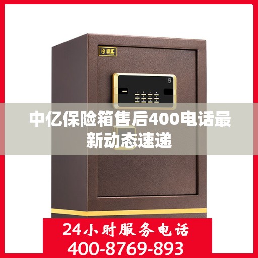 中亿保险箱售后400电话最新动态速递