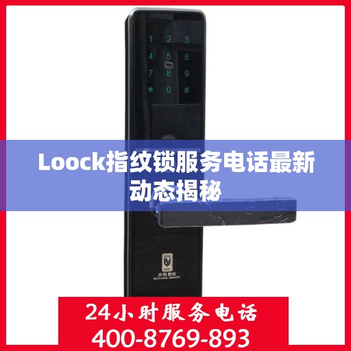 Loock指纹锁服务电话最新动态揭秘