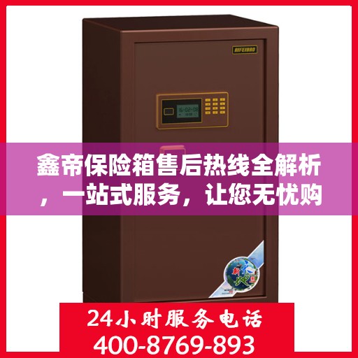 鑫帝保险箱售后热线全解析，一站式服务，让您无忧购！